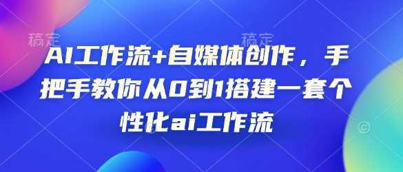 AI工作流+自媒体创作，手把手教你从0到1搭建一套个性化ai工作流-宇文网创