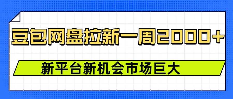 豆包网盘拉新，一周2k，新平台新机会-宇文网创