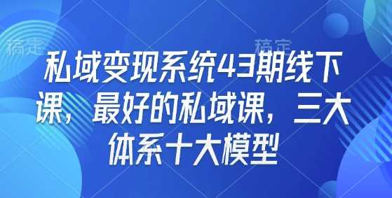 私域变现系统43期线下课，最好的私域课，三大体系十大模型-宇文网创