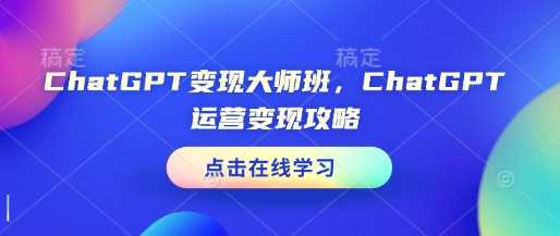 ChatGPT变现大师班，ChatGPT运营变现攻略-宇文网创