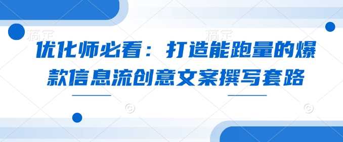 优化师必看：打造能跑量的爆款信息流创意文案撰写套路-宇文网创