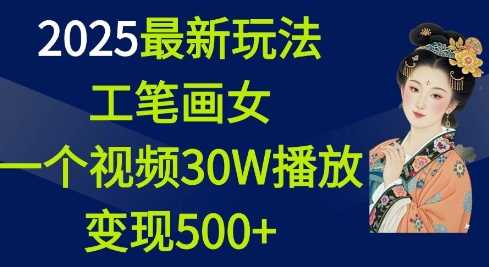 2025最新玩法，工笔画美女，一个视频30万播放变现500+-宇文网创