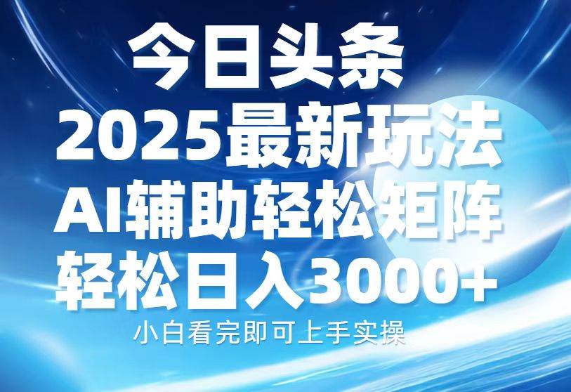 今日头条2025最新玩法，思路简单，复制粘贴，AI辅助，轻松矩阵日入3000+-宇文网创