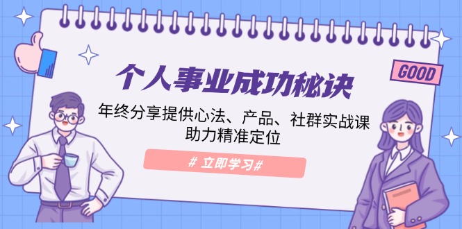 个人事业成功秘诀：年终分享提供心法、产品、社群实战课、助力精准定位-宇文网创