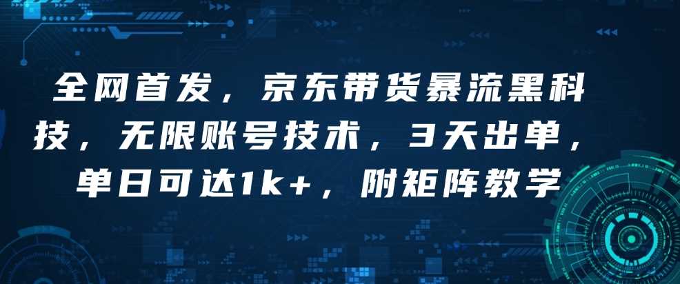 全网首发，京东带货暴流黑科技，无限账号技术，3天出单，单日可达1k+，附矩阵教学【揭秘】-宇文网创