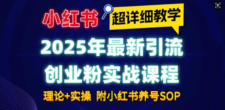 2025年最新小红书引流创业粉实战课程【超详细教学】小白轻松上手，月入1W+，附小红书养号SOP-宇文网创