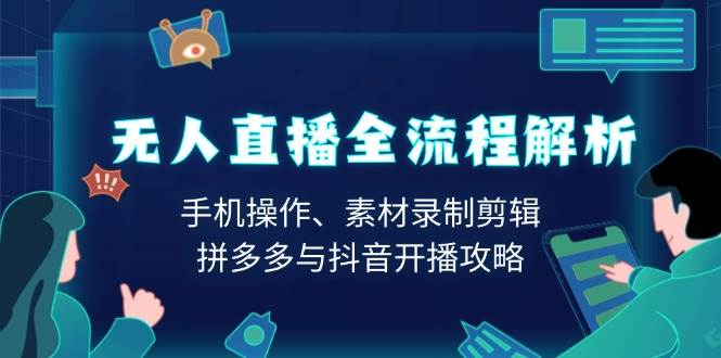 无人直播全流程解析：手机操作、素材录制剪辑、拼多多与抖音开播攻略-宇文网创