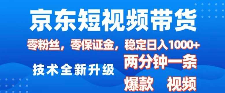 京东短视频带货，2025火爆项目，0粉丝，0保证金，操作简单，2分钟一条原创视频，日入1k【揭秘】-宇文网创