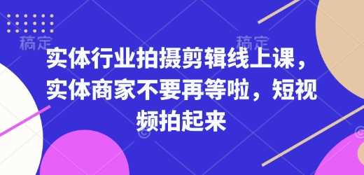 实体行业拍摄剪辑线上课，实体商家不要再等啦，短视频拍起来-宇文网创