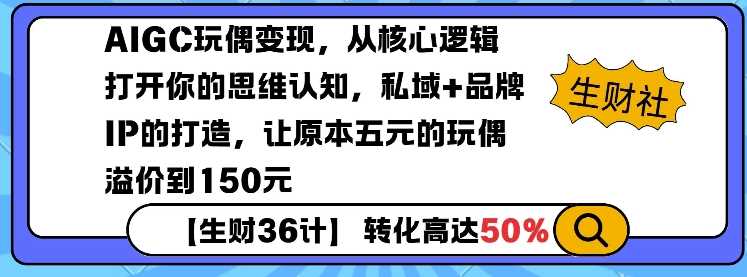 AIGC玩偶变现，从核心逻辑打开你的思维认知，私域+品牌IP的打造，让原本五元的玩偶溢价到150元-宇文网创