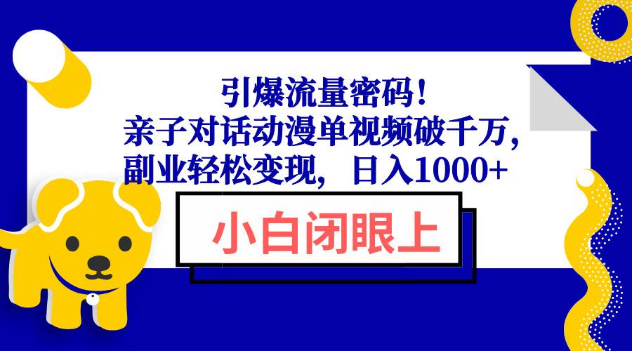 引爆流量密码！亲子对话动漫单视频破千万，副业轻松变现，日入1000+-宇文网创