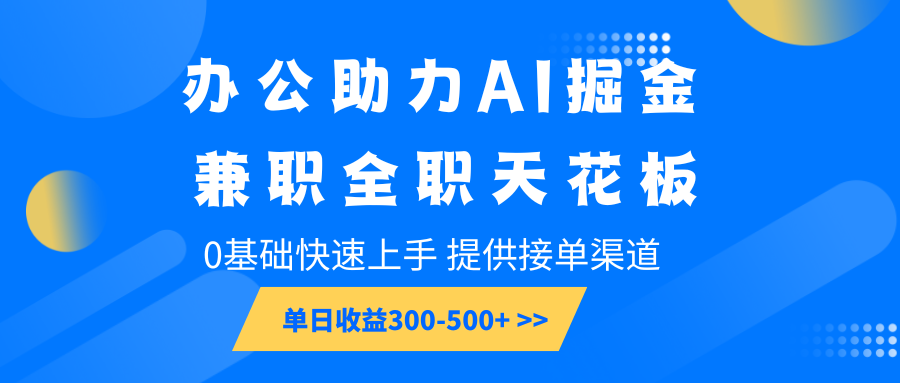 办公助力AI掘金，兼职全职天花板，0基础快速上手，单日收益300-500+-宇文网创