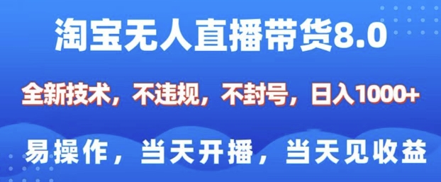 淘宝无人直播带货8.0，全新技术，不违规，不封号，纯小白易操作，当天开播，当天见收益，日入多张-宇文网创