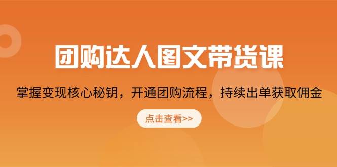 团购 达人图文带货课，掌握变现核心秘钥，开通团购流程，持续出单获取佣金-宇文网创