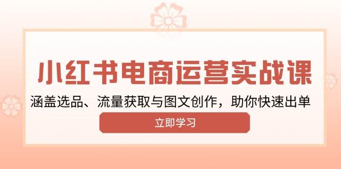 小红书变现运营实战课，涵盖选品、流量获取与图文创作，助你快速出单-宇文网创