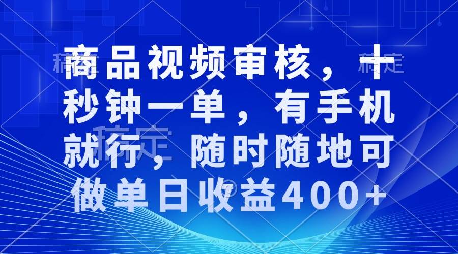 审核视频，十秒钟一单，有手机就行，随时随地可做单日收益400+-宇文网创