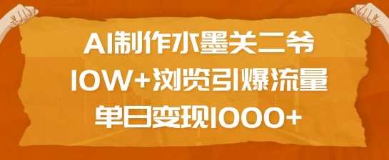 AI制作水墨关二爷，10W+浏览引爆流量，单日变现1k-宇文网创