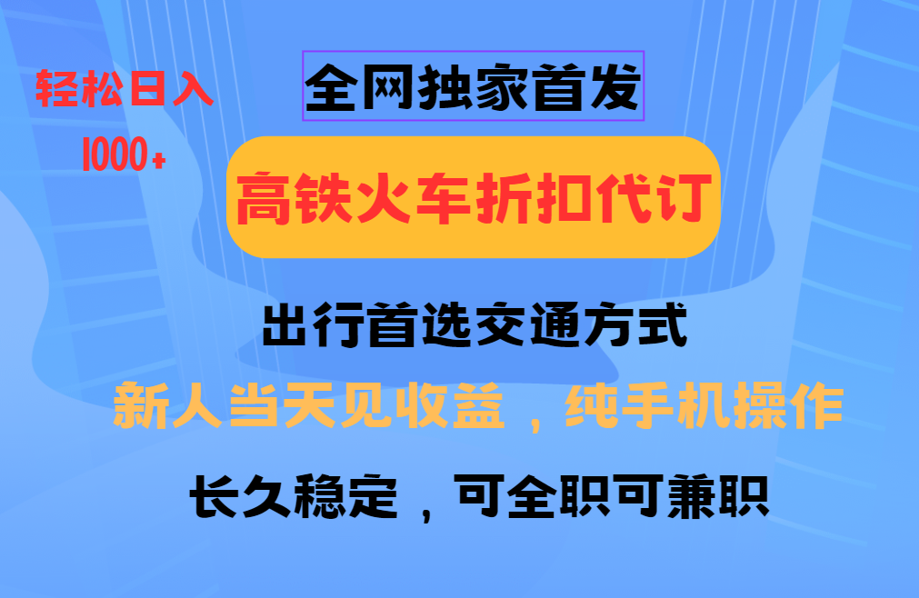 全网独家首发   全国高铁火车折扣代订   新手当日变现  纯手机操作 日入1000+-宇文网创