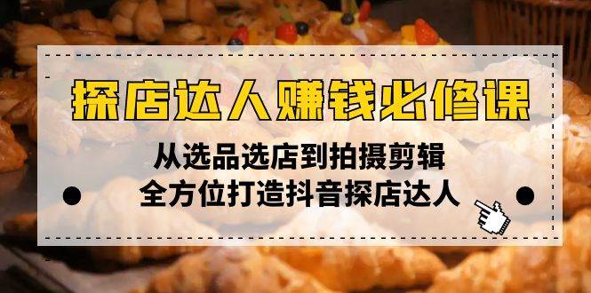 探店达人赚钱必修课，从选品选店到拍摄剪辑，全方位打造抖音探店达人-宇文网创