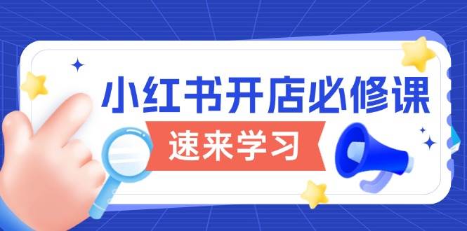 小红书开店必修课，详解开店流程与玩法规则，开启电商变现之旅-宇文网创