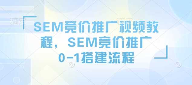 SEM竞价推广视频教程，SEM竞价推广0-1搭建流程-宇文网创