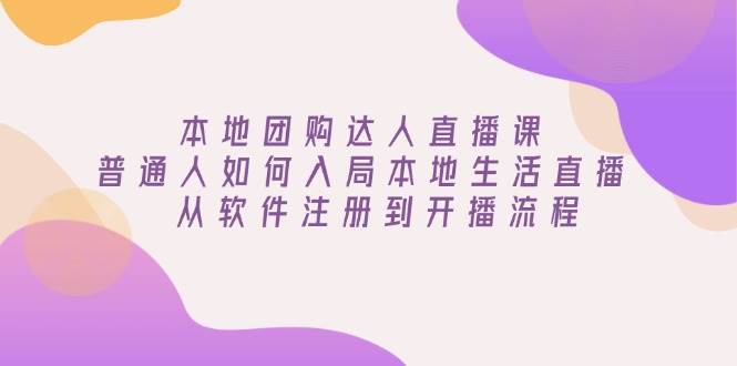 本地团购达人直播课：普通人如何入局本地生活直播, 从软件注册到开播流程-宇文网创