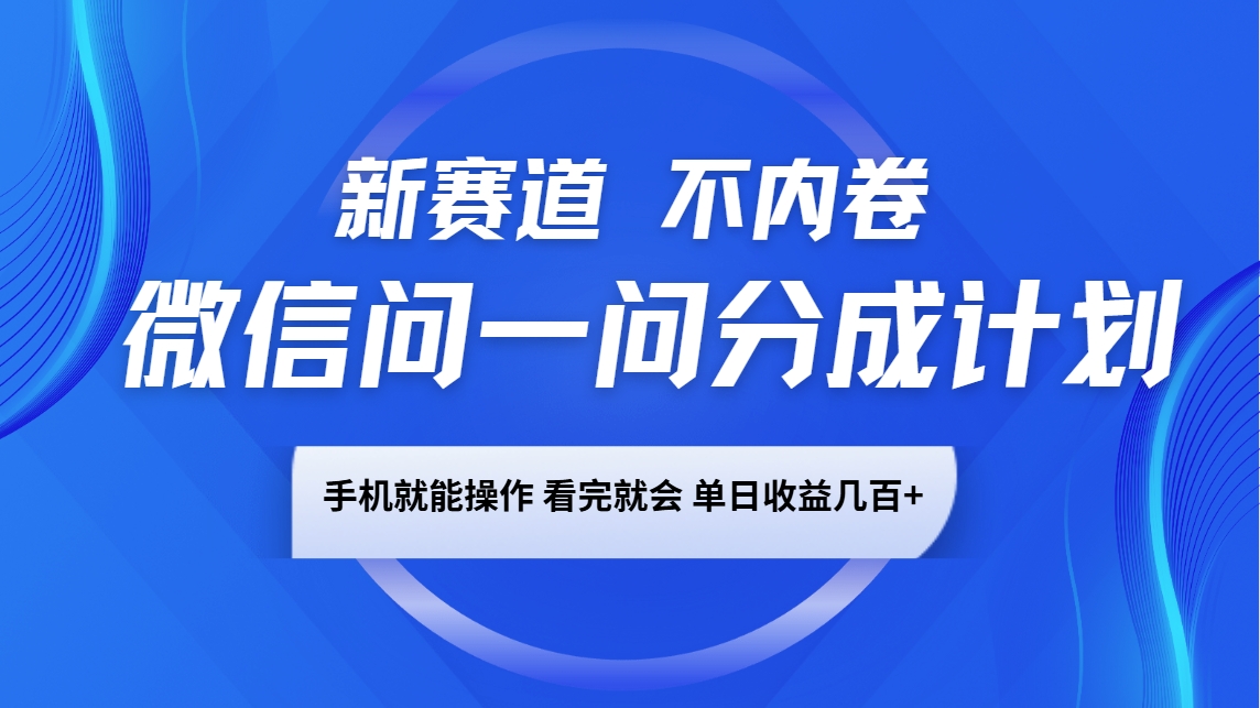 微信问一问分成计划，新赛道不内卷，长期稳定 手机就能操作，单日收益几百+-宇文网创