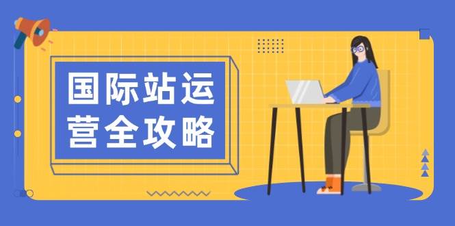 国际站运营全攻略：涵盖日常运营到数据分析，助力打造高效运营思路-宇文网创