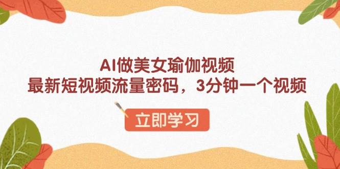 AI做美女瑜伽视频，最新短视频流量密码，3分钟一个视频-宇文网创