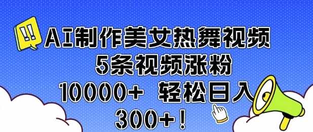 AI制作美女热舞视频 5条视频涨粉10000+ 轻松日入3张-宇文网创