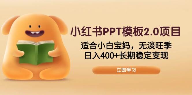 小红书PPT模板2.0项目，适合小白宝妈，无淡旺季，日入400+长期稳定变现-宇文网创