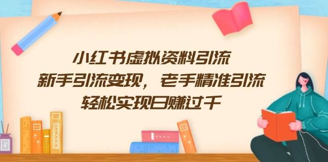 小红书虚拟资料引流，新手引流变现，老手精准引流，轻松实现日赚过千-宇文网创