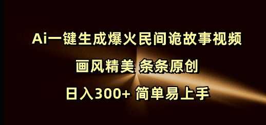 Ai一键生成爆火民间诡故事视频 画风精美 条条原创 日入300+ 简单易上手-宇文网创