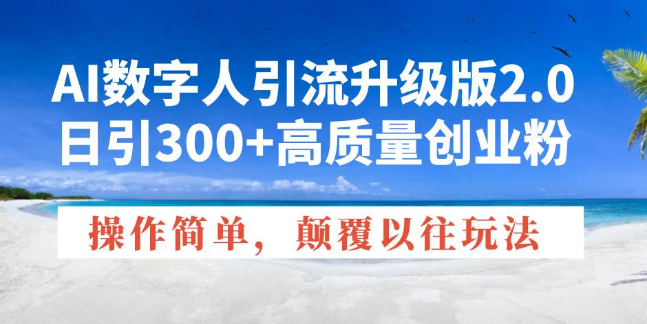 AI数字人引流升级版2.0，日引300+高质量创业粉，操作简单，颠覆以往玩法-宇文网创