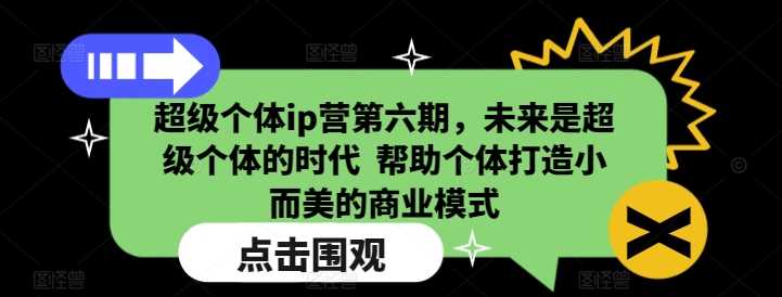 超级个体ip营第六期，未来是超级个体的时代  帮助个体打造小而美的商业模式-宇文网创