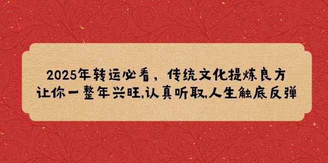 2025年转运必看，传统文化提炼良方,让你一整年兴旺,认真听取,人生触底反弹-宇文网创