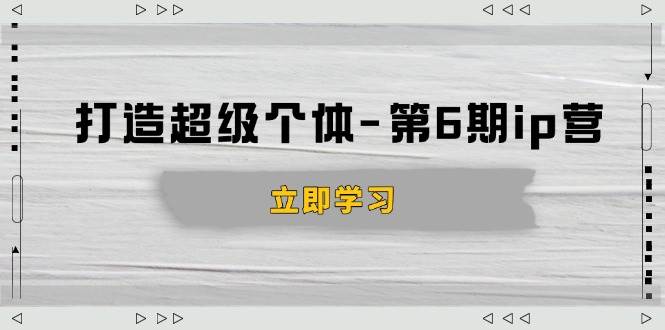 打造 超级个体-第6期ip营：商业认知,产品设计,成交演练,解决知识变现难题-宇文网创