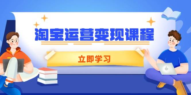 淘宝运营变现课程，涵盖店铺运营、推广、数据分析，助力商家提升-宇文网创