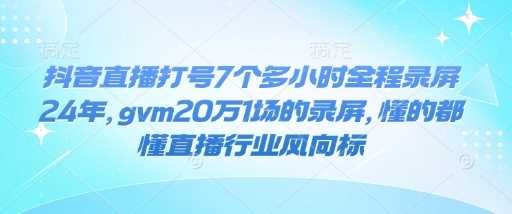 抖音直播打号7个多小时全程录屏24年，gvm20万1场的录屏，懂的都懂直播行业风向标-宇文网创