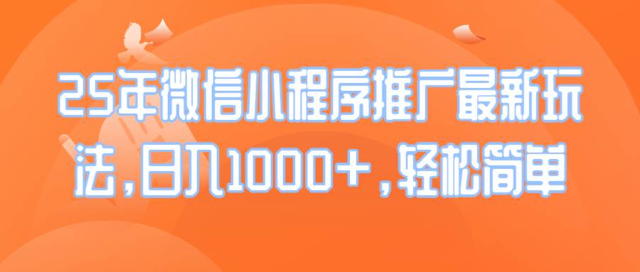 25年微信小程序推广最新玩法，日入1000+，轻松简单-宇文网创