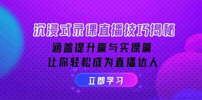 沉浸式录课直播技巧揭秘：涵盖提升篇与实操篇, 让你轻松成为直播达人-宇文网创