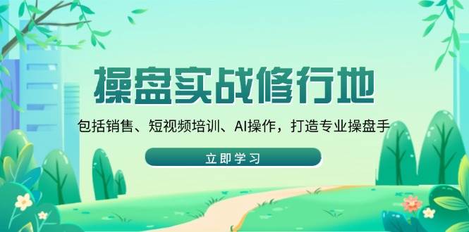 操盘实战修行地：包括销售、短视频培训、AI操作，打造专业操盘手-宇文网创