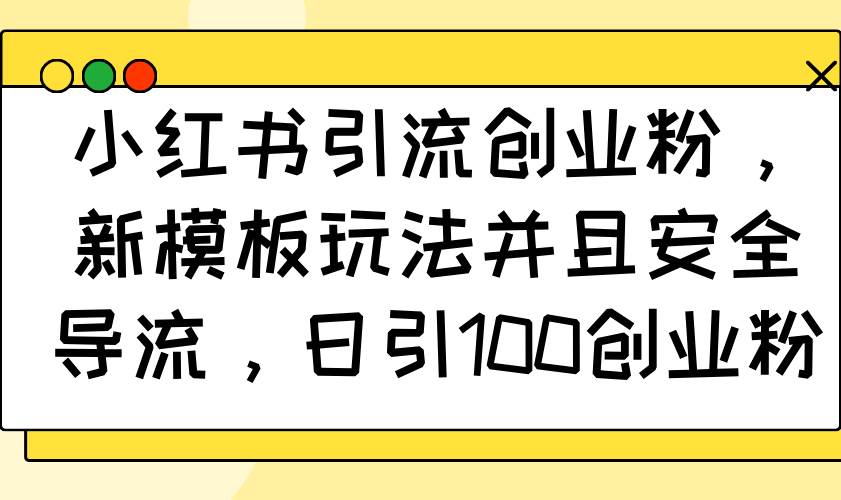 小红书引流创业粉，新模板玩法并且安全导流，日引100创业粉-宇文网创