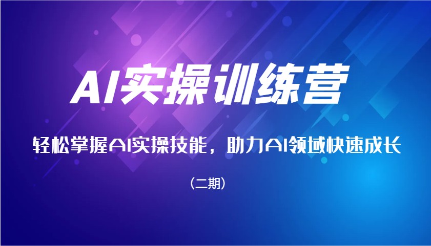 AI实操训练营，轻松掌握AI实操技能，助力AI领域快速成长（二期）-宇文网创
