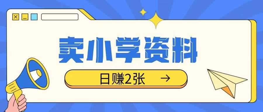 卖小学资料冷门项目，操作简单每天坚持执行就会有收益，轻松日入两张【揭秘】-宇文网创