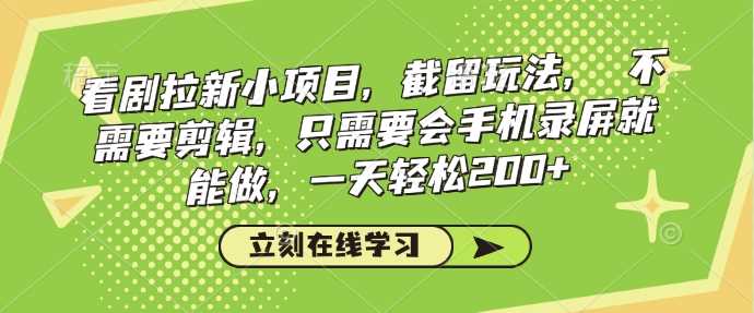 看剧拉新小项目，截留玩法， 不需要剪辑，只需要会手机录屏就能做，一天轻松200+-宇文网创