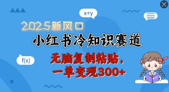 2025新风口，小红书冷知识赛道，无脑复制粘贴，一单变现300+-宇文网创