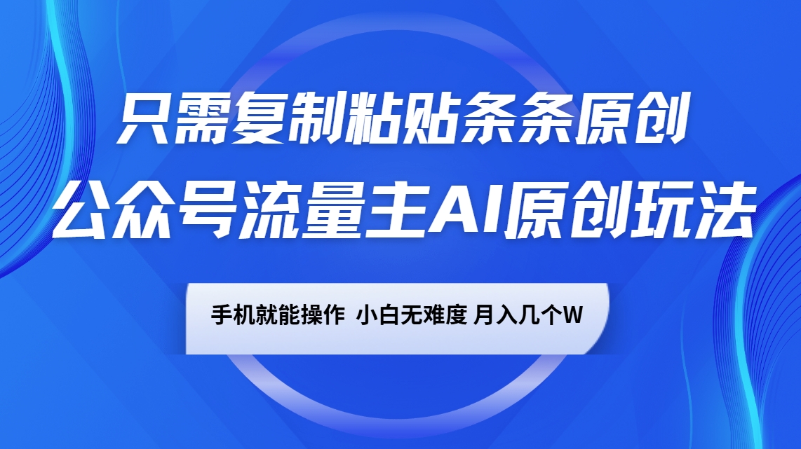公众号流量主AI原创玩法，只需复制粘贴条条原创，手机可操作，小白无难度，月入几个W-宇文网创
