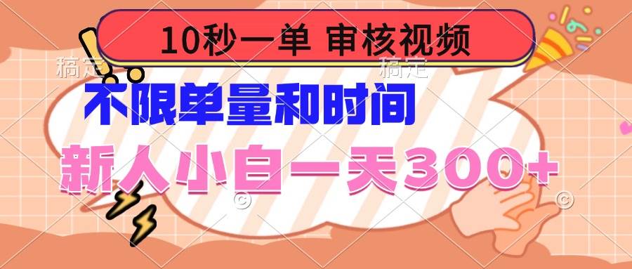 10秒一单，审核视频 ，不限单量时间，新人小白一天300+-宇文网创