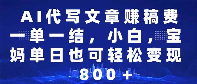 AI代写文章赚稿费，一单一结小白，宝妈单日也能轻松日入500-1000＋-宇文网创